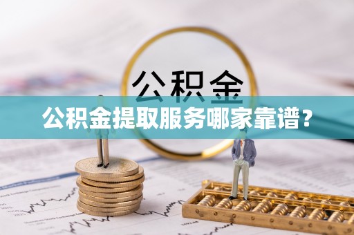 铁山港公积金提取服务哪家靠谱？