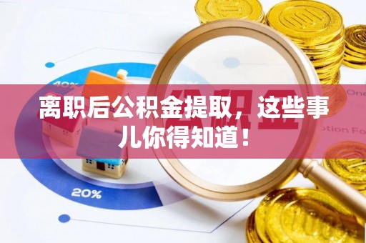 铁山港离职后公积金提取，这些事儿你得知道！