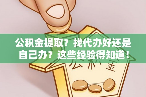 铁山港公积金提取？找代办好还是自己办？这些经验得知道！