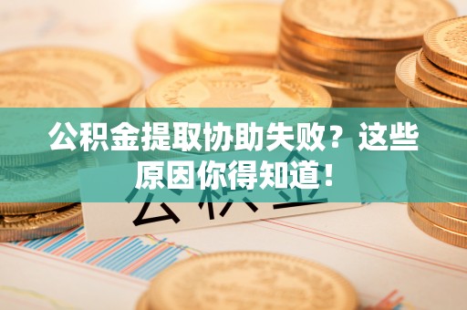 铁山港公积金提取协助失败？这些原因你得知道！