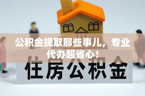 铁山港公积金提取那些事儿，专业代办超省心！