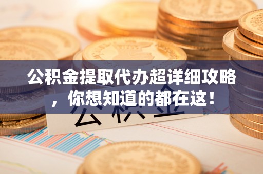 铁山港公积金提取代办超详细攻略，你想知道的都在这！