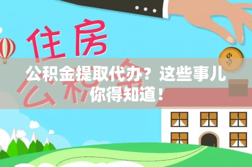 铁山港公积金提取代办？这些事儿你得知道！