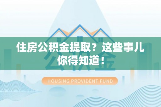 铁山港住房公积金提取？这些事儿你得知道！