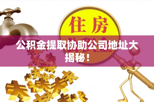 铁山港公积金提取协助公司地址大揭秘！
