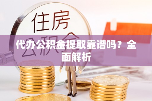 铁山港代办公积金提取靠谱吗？全面解析