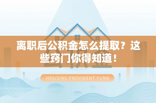 铁山港离职后公积金怎么提取？这些窍门你得知道！