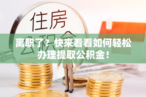 铁山港离职了？快来看看如何轻松办理提取公积金！