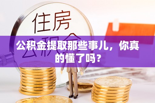 铁山港公积金提取那些事儿，你真的懂了吗？
