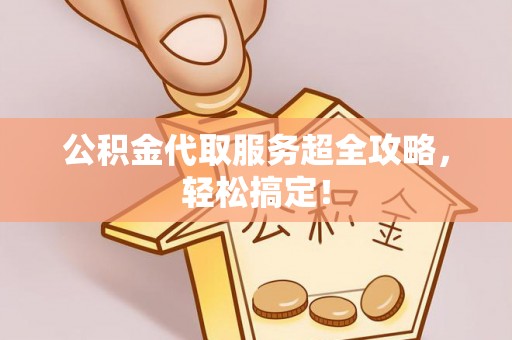 铁山港公积金代取服务超全攻略，轻松搞定！