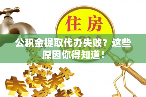 铁山港公积金提取代办失败？这些原因你得知道！