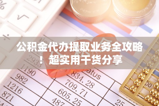 铁山港公积金代办提取业务全攻略！超实用干货分享