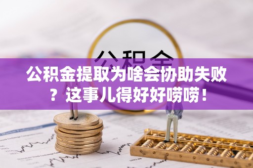 铁山港公积金提取为啥会协助失败？这事儿得好好唠唠！