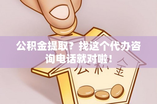 铁山港公积金提取？找这个代办咨询电话就对啦！