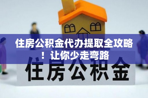 铁山港住房公积金代办提取全攻略！让你少走弯路