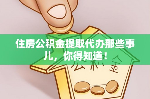铁山港住房公积金提取代办那些事儿，你得知道！