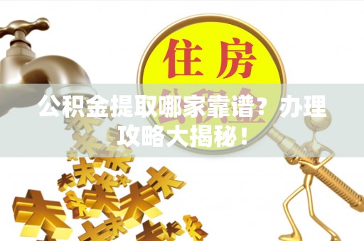 铁山港公积金提取哪家靠谱？办理攻略大揭秘！