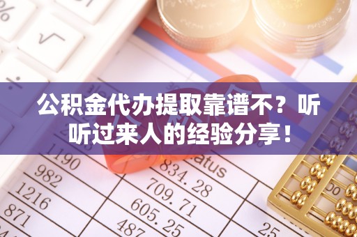 铁山港公积金代办提取靠谱不？听听过来人的经验分享！