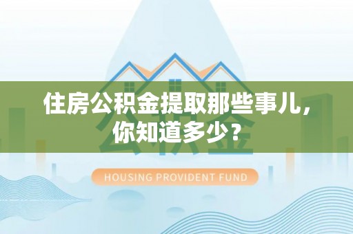 铁山港住房公积金提取那些事儿，你知道多少？