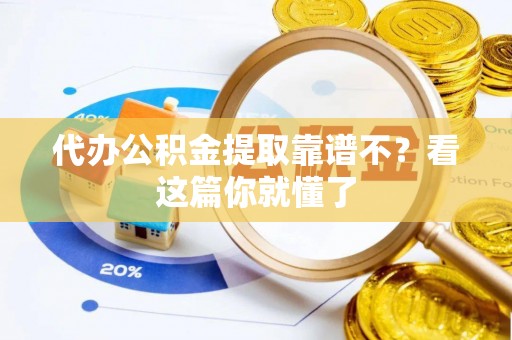 铁山港代办公积金提取靠谱不？看这篇你就懂了
