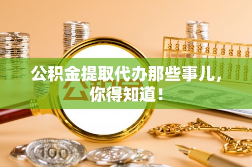铁山港公积金提取代办那些事儿，你得知道！