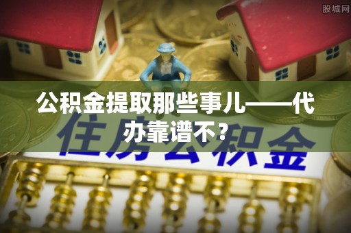 铁山港公积金提取那些事儿——代办靠谱不？