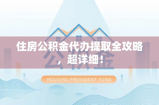 铁山港住房公积金代办提取全攻略，超详细！