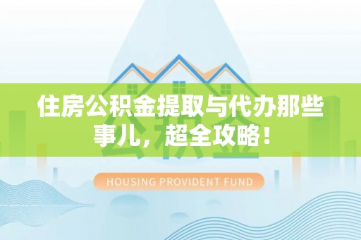 铁山港住房公积金提取与代办那些事儿，超全攻略！