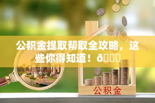 铁山港公积金提取帮取全攻略，这些你得知道！😎