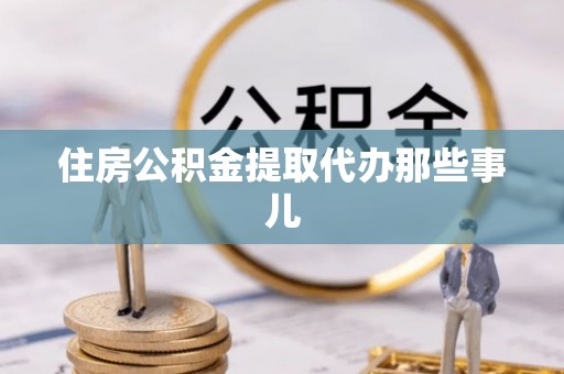 铁山港住房公积金提取代办那些事儿