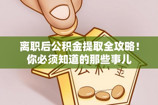 铁山港离职后公积金提取全攻略！你必须知道的那些事儿