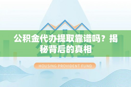 铁山港公积金代办提取靠谱吗？揭秘背后的真相