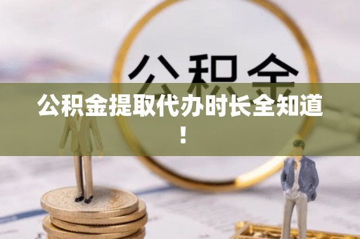 铁山港公积金提取代办时长全知道！