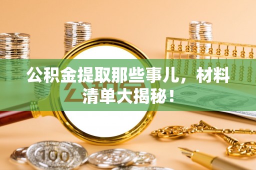 铁山港公积金提取那些事儿，材料清单大揭秘！