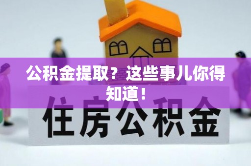 铁山港公积金提取？这些事儿你得知道！
