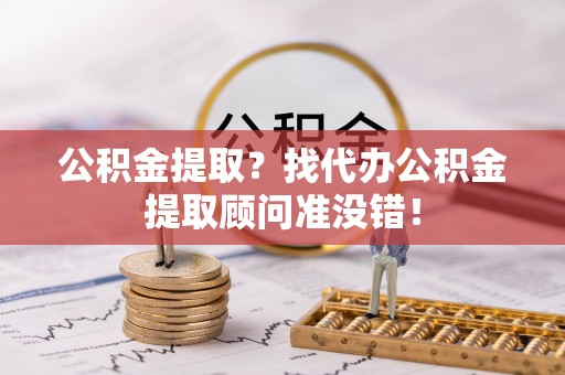 铁山港公积金提取？找代办公积金提取顾问准没错！