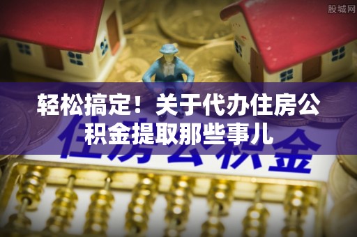 铁山港轻松搞定！关于代办住房公积金提取那些事儿