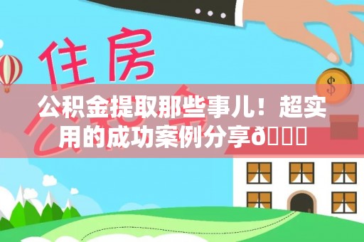 铁山港公积金提取那些事儿！超实用的成功案例分享😎