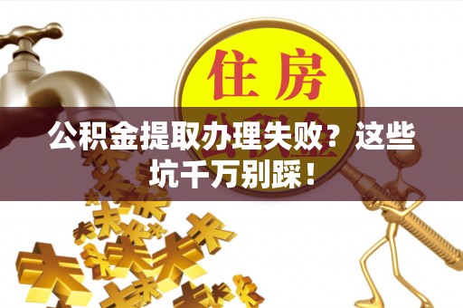 铁山港公积金提取办理失败？这些坑千万别踩！