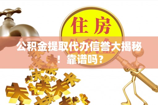 铁山港公积金提取代办信誉大揭秘！靠谱吗？