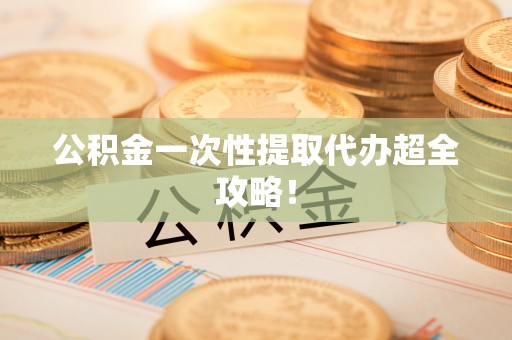 铁山港公积金一次性提取代办超全攻略！