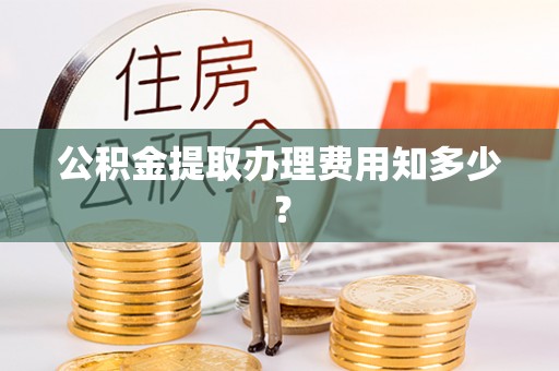 铁山港公积金提取办理费用知多少？