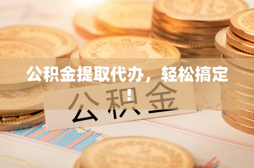 铁山港公积金提取代办，轻松搞定！