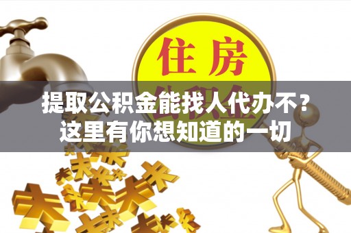 铁山港提取公积金能找人代办不？这里有你想知道的一切