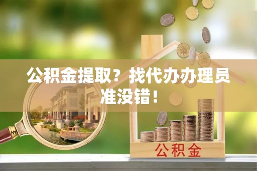 铁山港公积金提取？找代办办理员准没错！