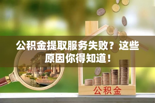 铁山港公积金提取服务失败？这些原因你得知道！