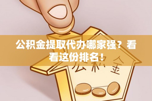 铁山港公积金提取代办哪家强？看看这份排名！