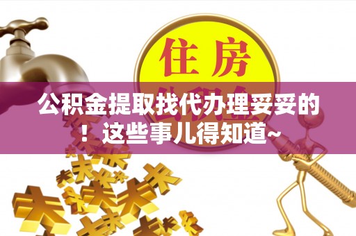 铁山港公积金提取找代办理妥妥的！这些事儿得知道~