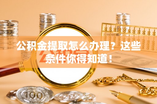 铁山港公积金提取怎么办理？这些条件你得知道！