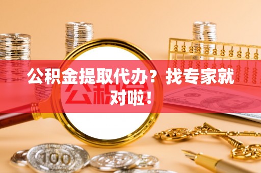 铁山港公积金提取代办？找专家就对啦！